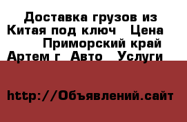 Доставка грузов из Китая под ключ › Цена ­ 100 - Приморский край, Артем г. Авто » Услуги   